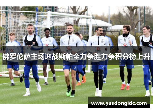 佛罗伦萨主场迎战斯帕全力争胜力争积分榜上升