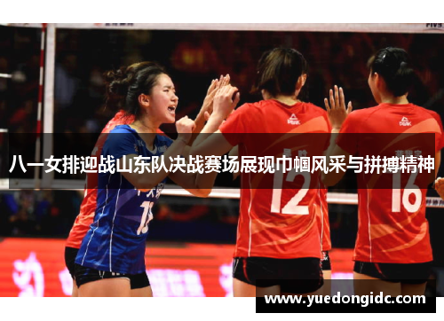 八一女排迎战山东队决战赛场展现巾帼风采与拼搏精神