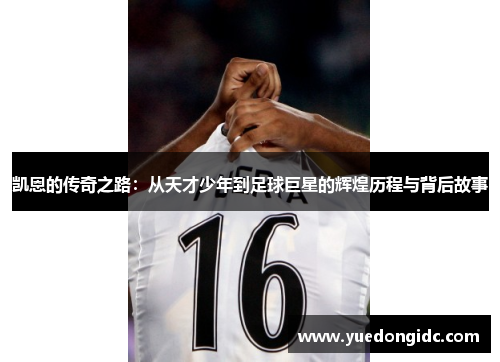 凯恩的传奇之路：从天才少年到足球巨星的辉煌历程与背后故事